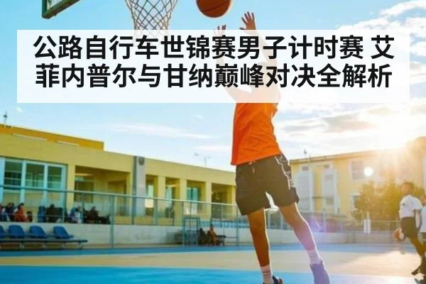 公路自行车世锦赛男子计时赛 艾菲内普尔与甘纳巅峰对决全解析 | kaiyun