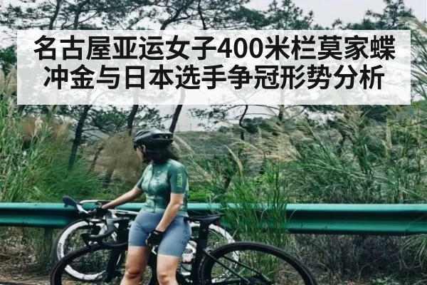 名古屋亚运女子400米栏莫家蝶冲金与日本选手争冠形势分析（kaiyun）